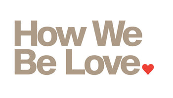 HOW WE BE LOVE